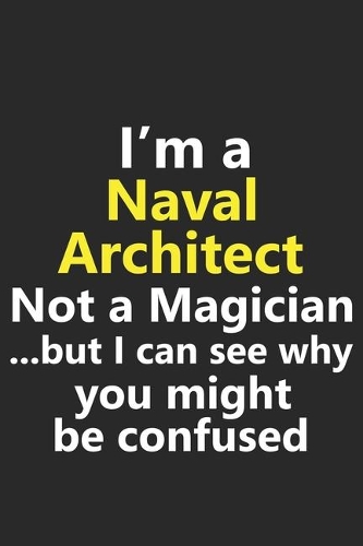 I'm a Naval Architect Not A Magician But I Can See Why You Might Be Confused: Funny Navy Job Career Notebook Journal Lined Wide Ruled Paper Stylish Diary Planner 6x9 Inches 120 Pages Gift