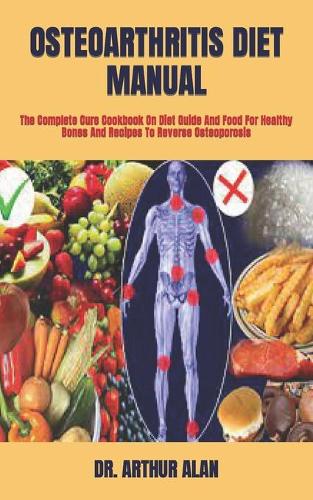 Osteoarthritis Diet Manual: The Complete Cure Cookbook On Diet Guide And Food For Healthy Bones And Recipes To Reverse Osteoporosis