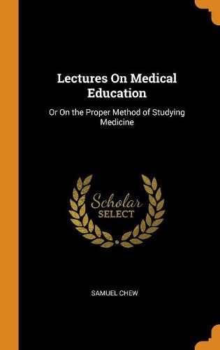 Lectures on Medical Education: Or on the Proper Method of Studying Medicine