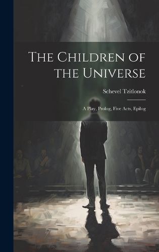 The Children of the Universe; A Play, Prolog, Five Acts, Epilog