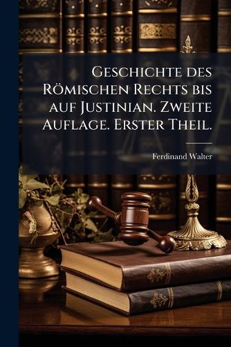 Geschichte des Römischen Rechts bis auf Justinian. Zweite Auflage. Erster Theil.