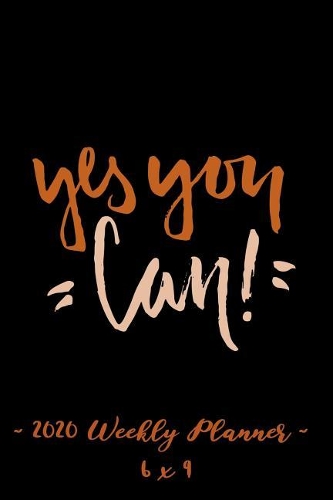 2020 Weekly Planner Yes You Can: 6 X 9 12 Month Success Journal, Calendar, Daily, Weekly and Monthly Personal Goal Setting Logbook, Increase Productivity
