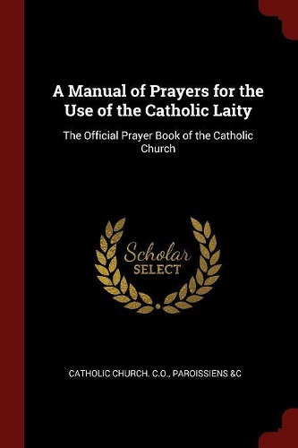 A Manual of Prayers for the Use of the Catholic Laity: The Official Prayer Book of the Catholic Church