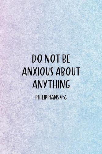 Do Not Be Anxious About Anything Philippians 4