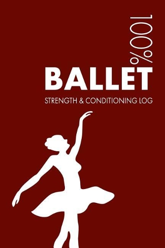 Ballet Strength and Conditioning Log: Daily Ballet Sports Workout Journal and Fitness Diary for Dancer and Instructor - Notebook(3 Ballet)