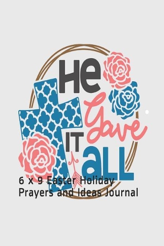 He Gave it All: 6 x 9 Easter Holiday Prayers and Ideas Journal