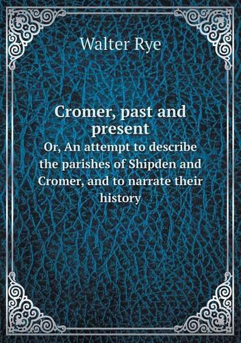 Cromer, past and present Or, An attempt to describe the parishes of Shipden and Cromer, and to narrate their history