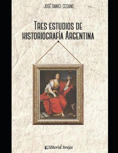 Tres estudios de historiografía argentina