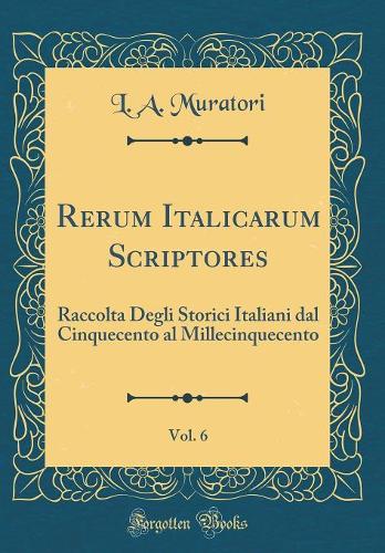 Rerum Italicarum Scriptores, Vol. 6: Raccolta Degli Storici Italiani dal Cinquecento al Millecinquecento (Classic Reprint)