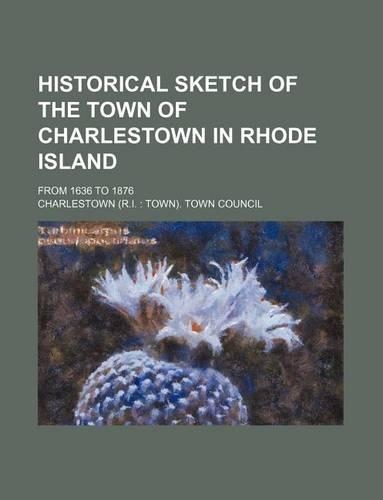 Historical Sketch of the Town of Charlestown in Rhode Island; From 1636 to 1876