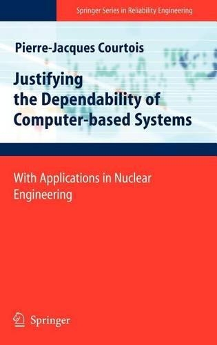 Justifying the Dependability of Computer-Based Systems: With Applications in Nuclear Engineering: (Springer Series in Reliability Engineering)