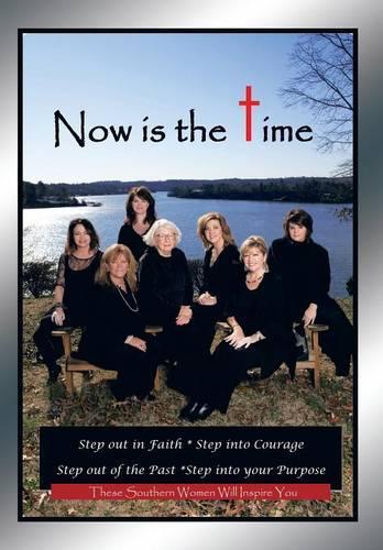 Now is the Time: Step Out in Faith Step into Courage Step Out of the Past Step into Your Purpose