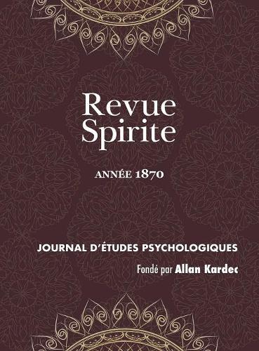 Revue Spirite (Année 1870): la vie éternelle, les aristocrates, étude sur la nature du Christ, cause de la persistance de la vie dans les cas de léthargie prolongée, les sens e(1870 Revue Spirite Allan Kardec)