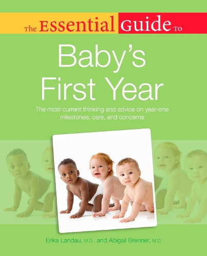 The Essential Guide to Baby's First Year: The Most Current Thinking and Advice on Year-One Milestones, Care, and Concerns(Essential Guide)