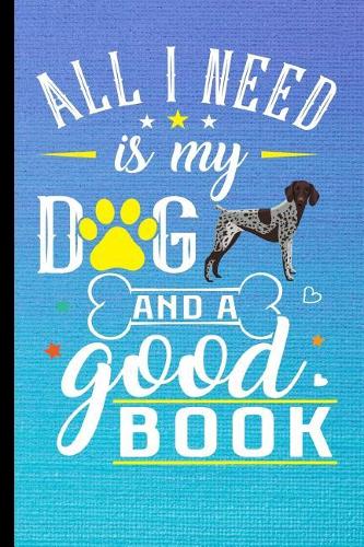 All I Need Is My Dog And A Good Book: German Shorthair Pointer Dog Journal Lined Blank Paper