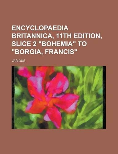 Encyclopaedia Britannica, 11th Edition, Slice 2 Bohemia to Borgia, Francis (Volume 4)