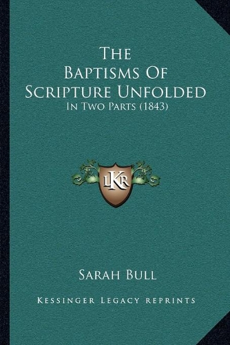 The Baptisms Of Scripture Unfolded: In Two Parts (1843)