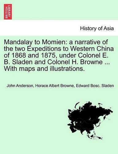 Mandalay to Momien: a narrative of the two Expeditions to Western China of 1868 and 1875, under Colonel E. B. Sladen and Colonel H. Browne ... With maps and illustratio