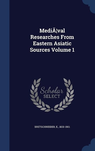 MediÃ]val Researches From Eastern Asiatic Sources; Volume 1