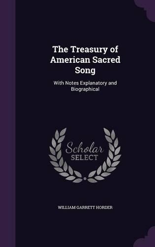 The Treasury of American Sacred Song: With Notes Explanatory and Biographical