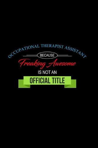 Occupational Therapist Assistant Because Freaking Awesome Is Not an Official Job Title: A 6x9 Inch Matte Softcover Paperback Notebook Journal with 120 Blank Lined Pages