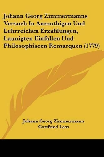 Johann Georg Zimmermanns Versuch In Anmuthigen Und Lehrreichen Erzahlungen, Launigten Einfallen Und Philosophiscen Remarquen (1779)