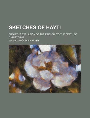 Sketches of Hayti; From the Expulsion of the French, to the Death of Christophe