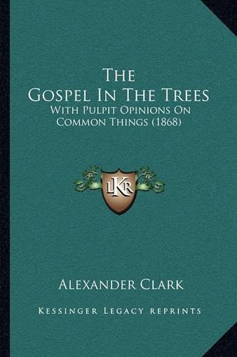 The Gospel In The Trees: With Pulpit Opinions On Common Things (1868)