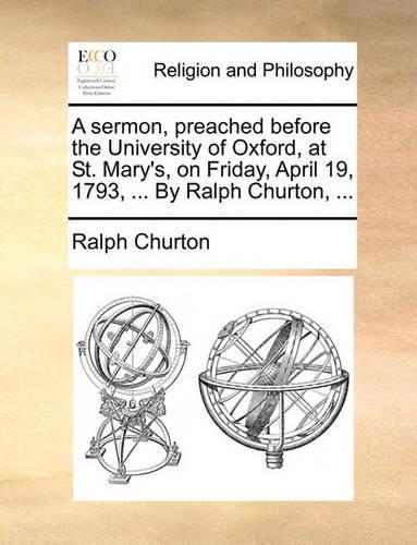 A Sermon, Preached Before the University of Oxford, at St. Mary's, on Friday, April 19, 1793, ... by Ralph Churton, ...