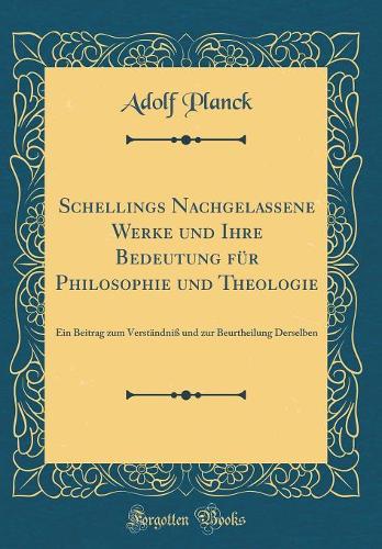 Schellings Nachgelassene Werke Und Ihre Bedeutung Für Philosophie Und Theologie: Ein Beitrag Zum Verständniß Und Zur Beurtheilung Derselben (Classic Reprint)