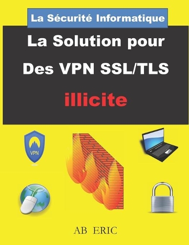 La Sécurité Informatique La Solution pour Des VPN SSL/TLS illicite: Sécurité Réseau Informatique, Réseau Privé Virtuel, VPN