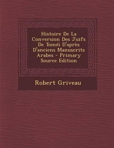 Histoire de La Conversion Des Juifs de Tomei D'Apres D'Anciens Manuscrits Arabes