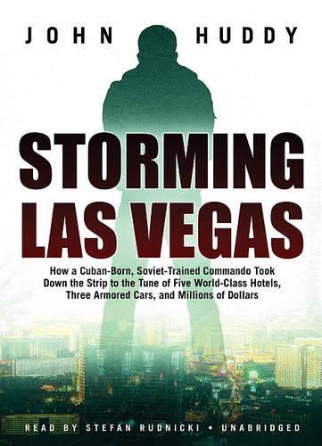 Storming Las Vegas: How a Cuban-Born, Soviet-Trained Commando Took Down the Strip to the Tune of Five World-Class Hotels, Three Armored Cars, and Millions of Dollars