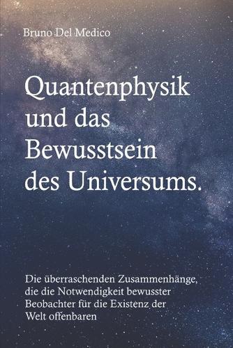 Quantenphysik und das Bewusstsein des Universums: Die überraschenden Zusammenhänge, die die Notwendigkeit bewusster Beobachter für die Existenz der Welt offenbaren.(Quantenphysik Und Metaphysik. Veröffentlichungen Von Bruno del Medico in Deutscher Sprache. (Ted))