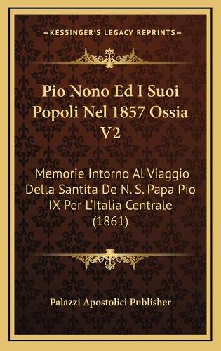 Pio Nono Ed I Suoi Popoli Nel 1857 Ossia V2: Memorie Intorno Al Viaggio Della Santita De N. S. Papa Pio IX Per L'Italia Centrale (1861)