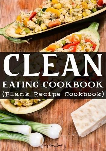 Clean Eating Cookbook: Blank Recipe Journal Cookbook