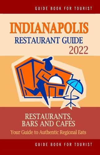 Indianapolis Restaurant Guide 2022: Your Guide to Authentic Regional Eats in Indianapolis, Indiana (Restaurant Guide 2022)
