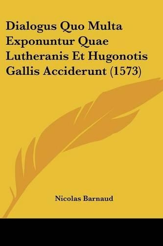 Dialogus Quo Multa Exponuntur Quae Lutheranis Et Hugonotis Gallis Acciderunt (1573)
