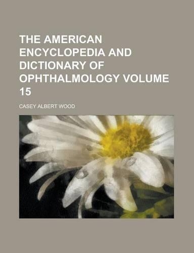 The American Encyclopedia and Dictionary of Ophthalmology Volume 15
