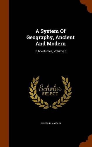 A System Of Geography, Ancient And Modern: In 6 Volumes, Volume 3
