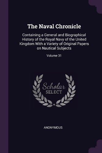 The Naval Chronicle: Containing a General and Biographical History of the Royal Navy of the United Kingdom With a Variety of Original Papers on Nautical Subjects; Volume
