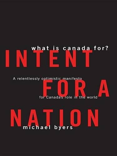 Intent for a Nation: What Is Canada for: A Relentlessly Optimistic Manifesto for Canada's Role in the World