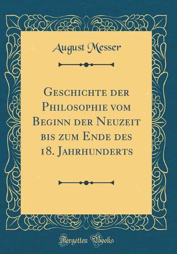 Geschichte der Philosophie vom Beginn der Neuzeit bis zum Ende des 18. Jahrhunderts (Classic Reprint)