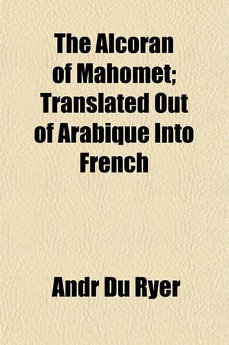 The Alcoran of Mahomet; Translated Out of Arabique Into French
