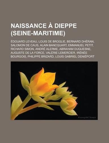 Naissance a Dieppe (Seine-Maritime): Edouard Leveau, Louis de Broglie, Bernard Dheran, Salomon de Caus, Alain Bancquart, Emmanuel Petit, Richard Simon