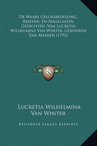 De Waare Geluksbedeeling, Brieven, En Nagelaaten Gedichten, Van Lucretia Wilhelmina Van Winter, Gebooren Van Merken (1792)