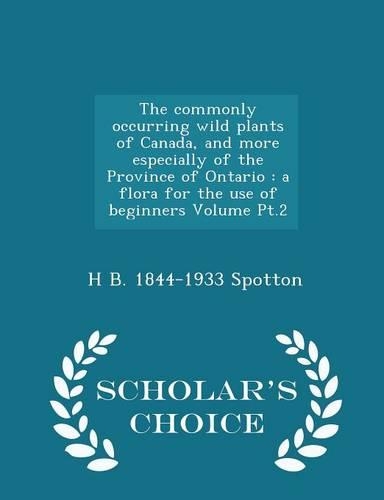 The Commonly Occurring Wild Plants of Canada, and More Especially of the Province of Ontario