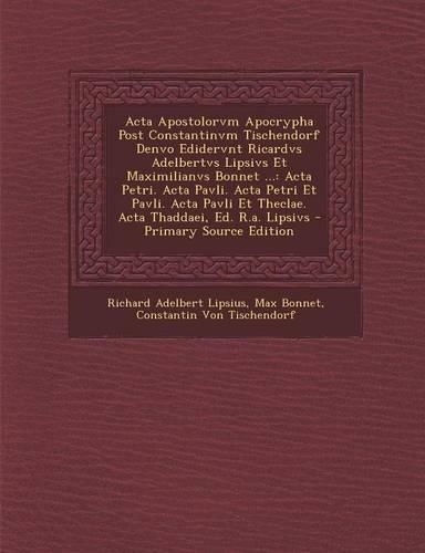 ACTA Apostolorvm Apocrypha Post Constantinvm Tischendorf Denvo Edidervnt Ricardvs Adelbertvs Lipsivs Et Maximilianvs Bonnet ...: ACTA Petri. ACTA Pavli. ACTA Petri Et Pavli. ACTA Pavli Et Theclae. ACTA Thaddaei, Ed. R.A. Lipsivs