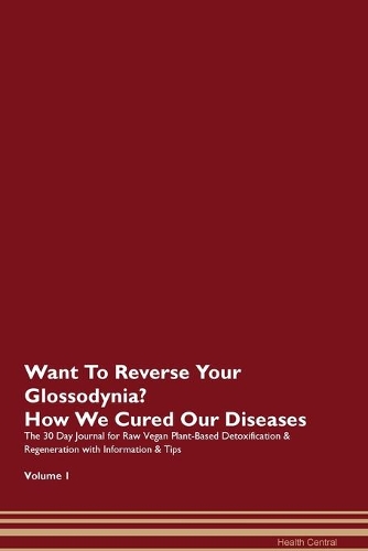 Want To Reverse Your Glossodynia? How We Cured Our Diseases. The 30 Day Journal for Raw Vegan Plant-Based Detoxification & Regeneration with Information & Tips Volume 1