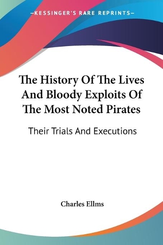 The History Of The Lives And Bloody Exploits Of The Most Noted Pirates: Their Trials And Executions